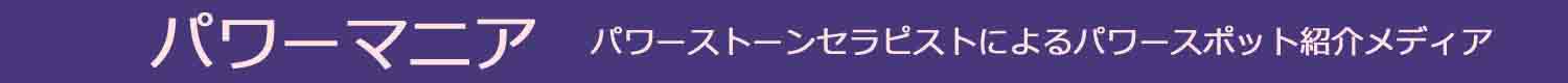 パワーマニア | パワーストーンセラピストによるパワースポット紹介メディア