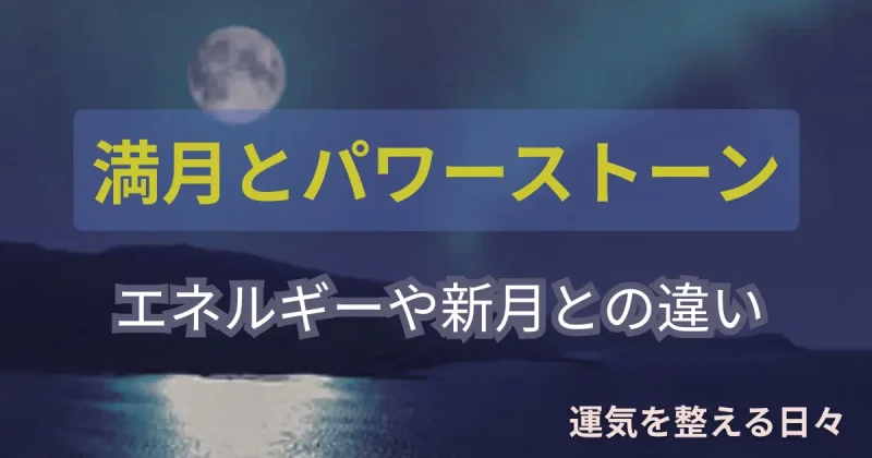 満月とパワーストーン・エネルギーや新月との違い