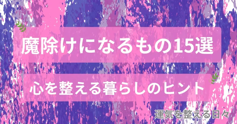 魔除けになるもの15選/心を整える暮らしのヒント