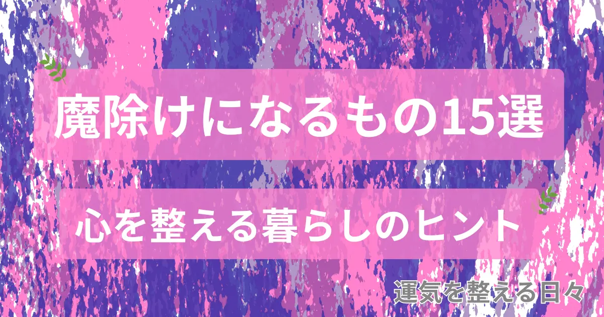 魔除けになるもの15選/心を整える暮らしのヒント