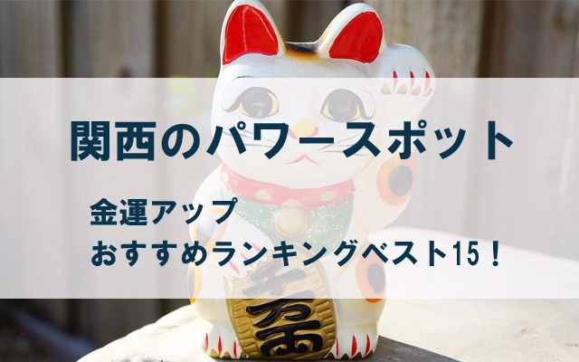 関西のパワースポット・金運アップおすすめランキングベスト15！文字入り・招き猫