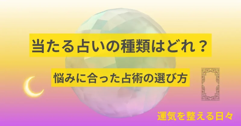 当たる占いの種類はどれ？悩みに合った占術の選び方