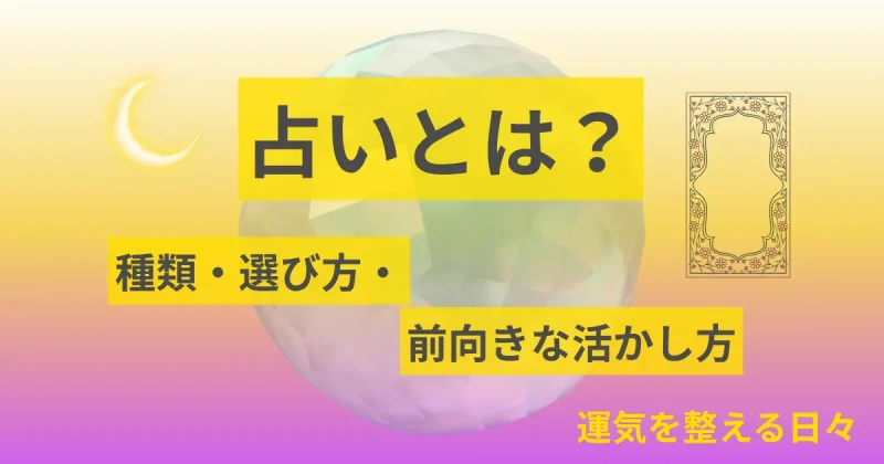 占いとは？/種類・選び方・前向きな活かし方
